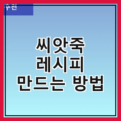 씨앗죽 레시피 만드는 방법